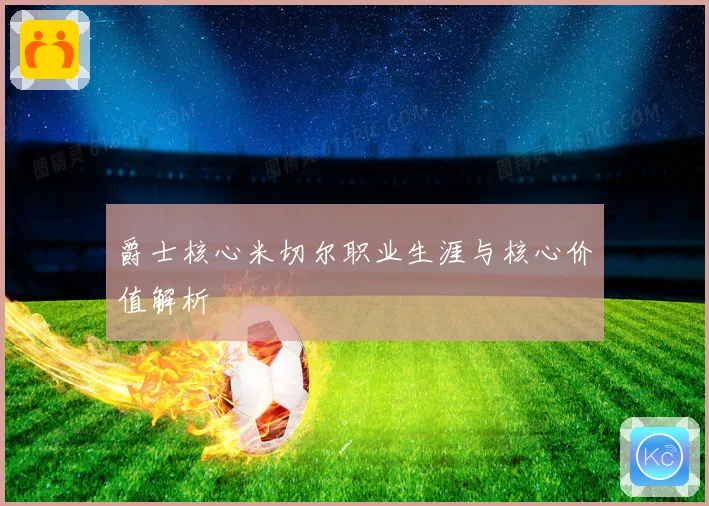 爵士核心米切尔职业生涯与核心价值解析