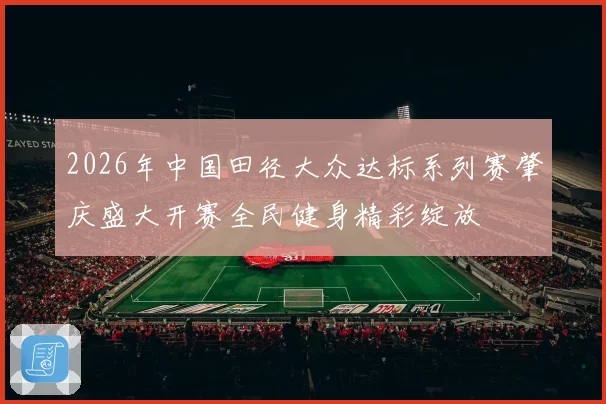 2026年中国田径大众达标系列赛肇庆盛大开赛全民健身精彩绽放