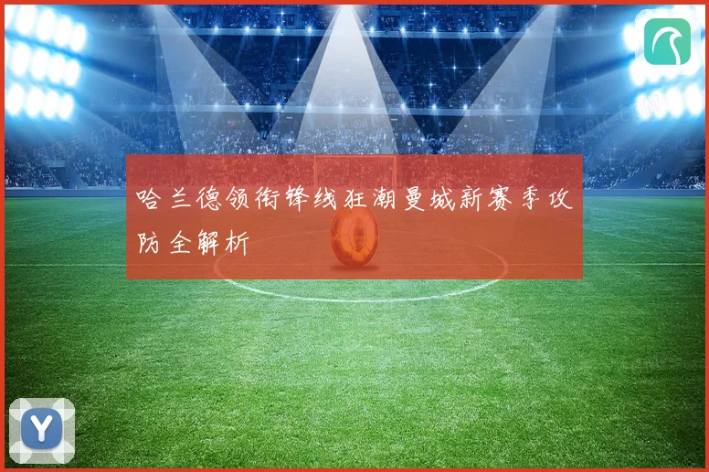 哈兰德领衔锋线狂潮曼城新赛季攻防全解析