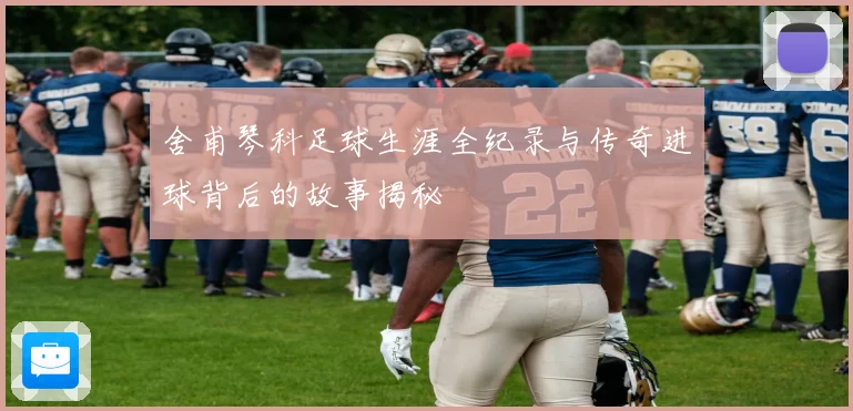 舍甫琴科足球生涯全纪录与传奇进球背后的故事揭秘