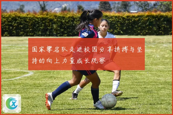国家攀岩队走进校园分享拼搏与坚持的向上力量成长观察