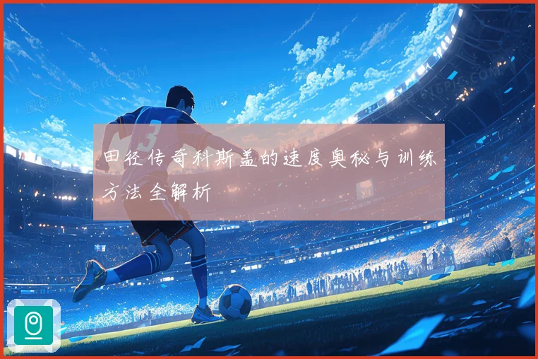 田径传奇科斯盖的速度奥秘与训练方法全解析