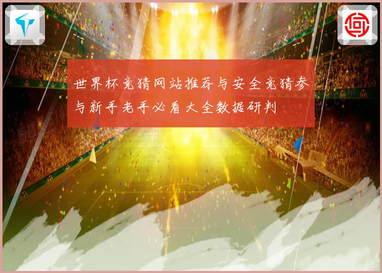 世界杯竞猜网站推荐与安全竞猜参与新手老手必看大全数据研判