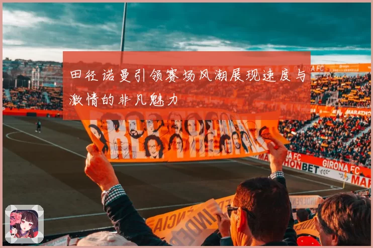 田径诺曼引领赛场风潮展现速度与激情的非凡魅力