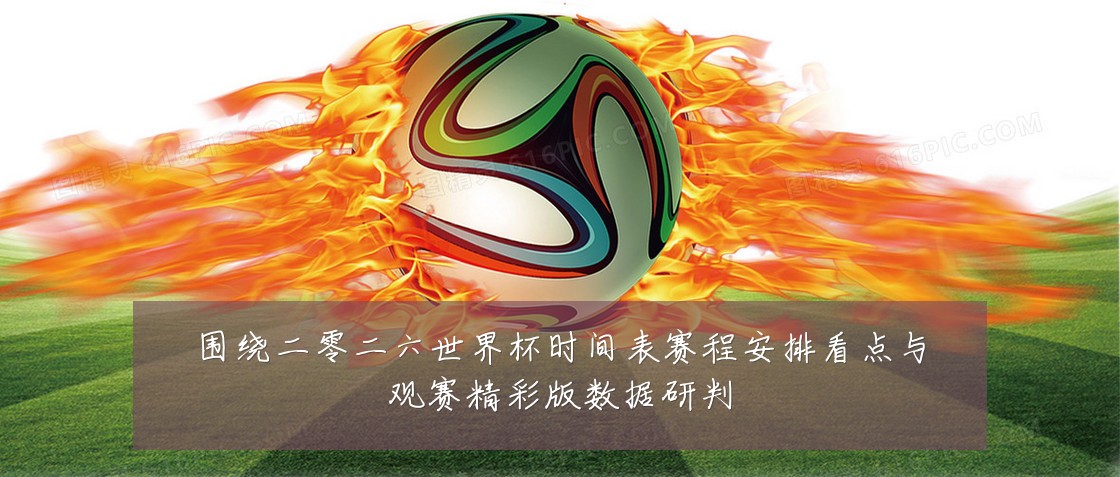 围绕二零二六世界杯时间表赛程安排看点与观赛精彩版数据研判