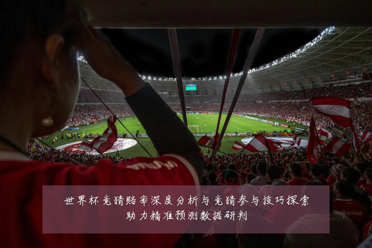 世界杯竞猜赔率深度分析与竞猜参与技巧探索助力精准预测数据研判