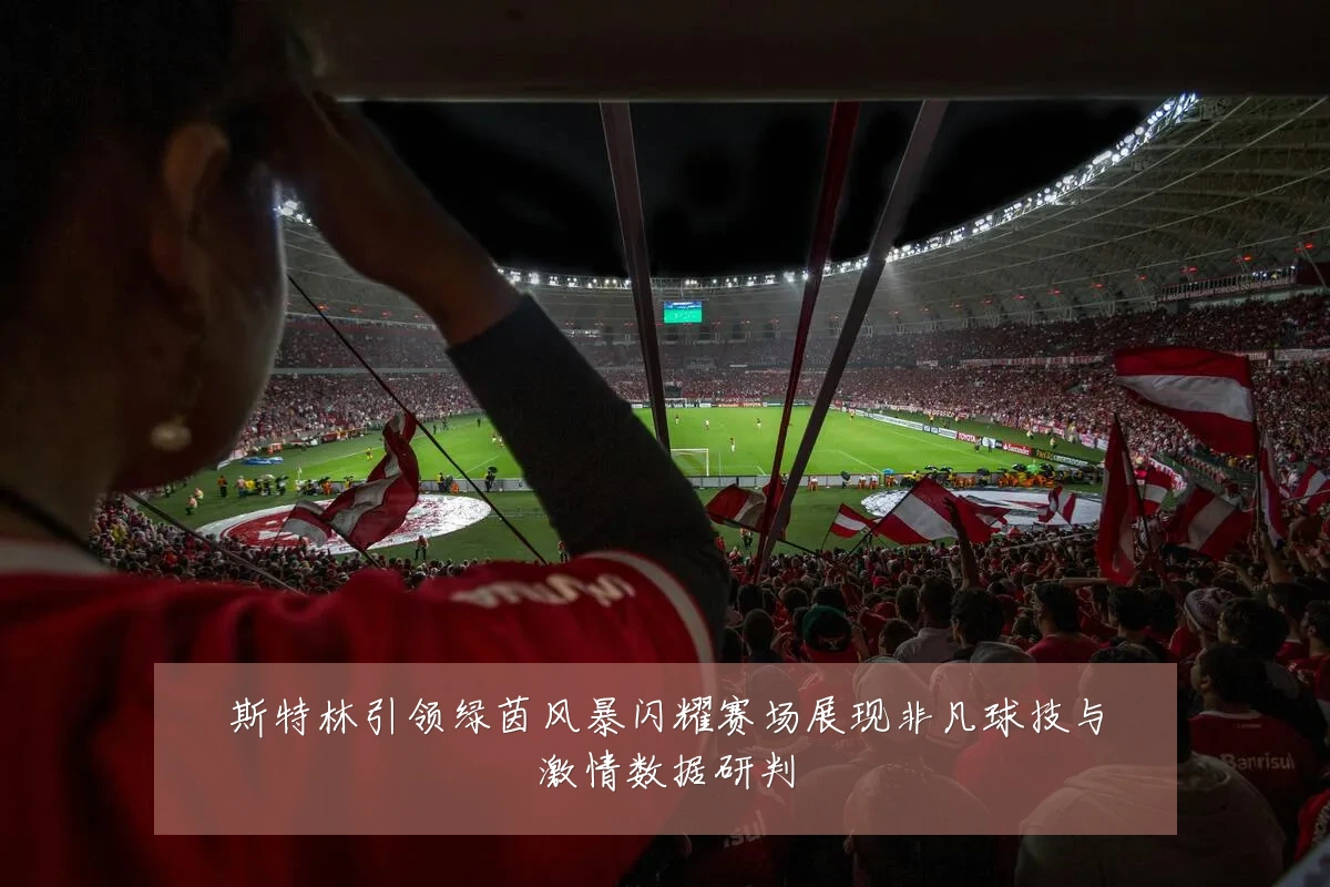 斯特林引领绿茵风暴闪耀赛场展现非凡球技与激情数据研判